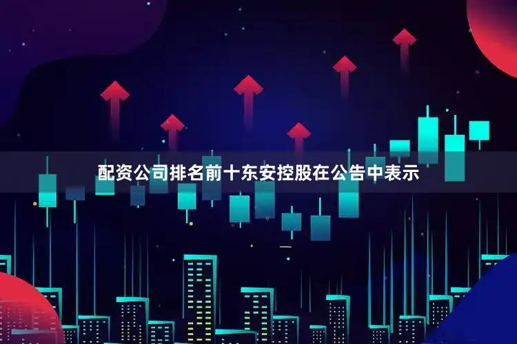 配资公司排名前十东安控股在公告中表示