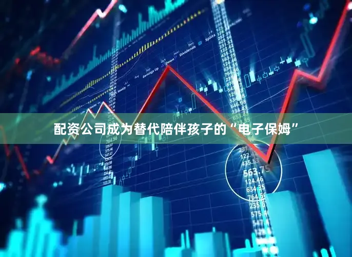 配资公司成为替代陪伴孩子的“电子保姆”